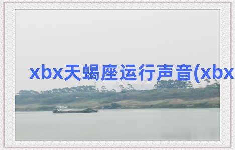 xbx天蝎座运行声音(xbx 天蝎座)